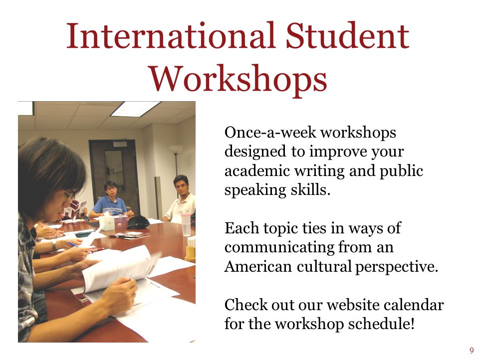 International Student Workshops Once-a-week workshops designed to improve your academic writing and public speaking skills.