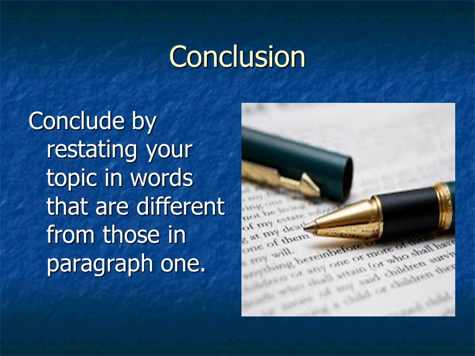 Conclusion Conclude by restating your topic in words that are different from those in paragraph one.