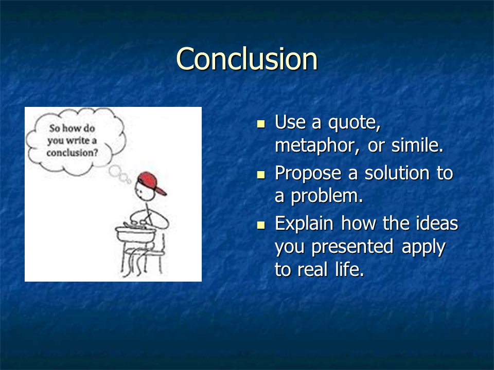 Conclusion Use a quote, metaphor, or simile. Use a quote, metaphor, or simile.