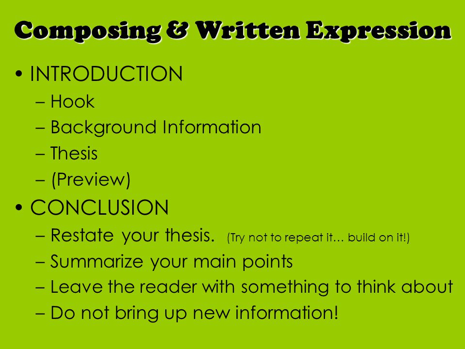 INTRODUCTION –Hook –Background Information –Thesis –(Preview) CONCLUSION –Restate your thesis.