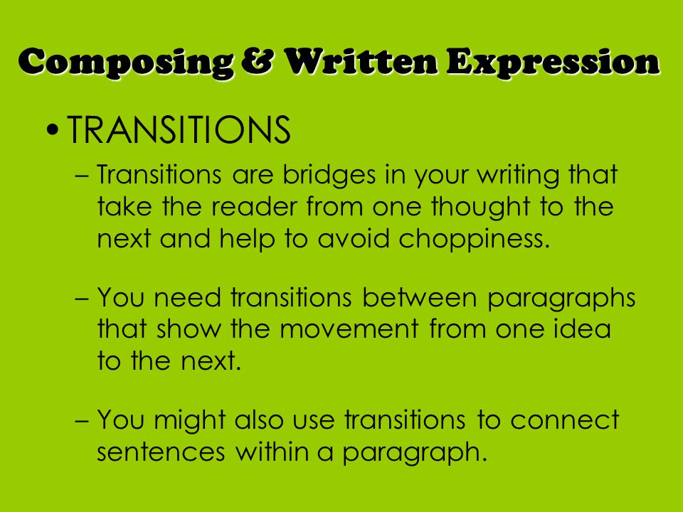 TRANSITIONS –Transitions are bridges in your writing that take the reader from one thought to the next and help to avoid choppiness.