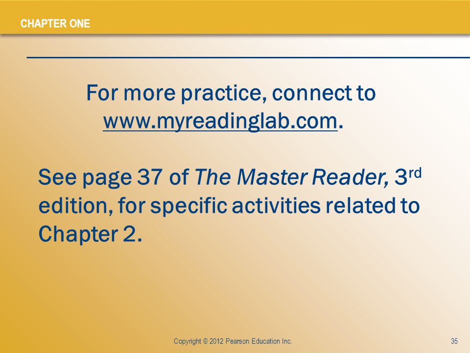 CHAPTER ONE Copyright © 2012 Pearson Education Inc.35 For more practice, connect to   See page 37 of The Master Reader, 3 rd edition, for specific activities related to Chapter 2.