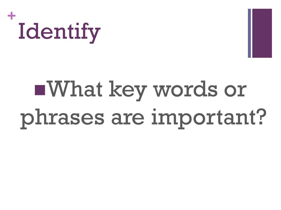 + Identify What key words or phrases are important