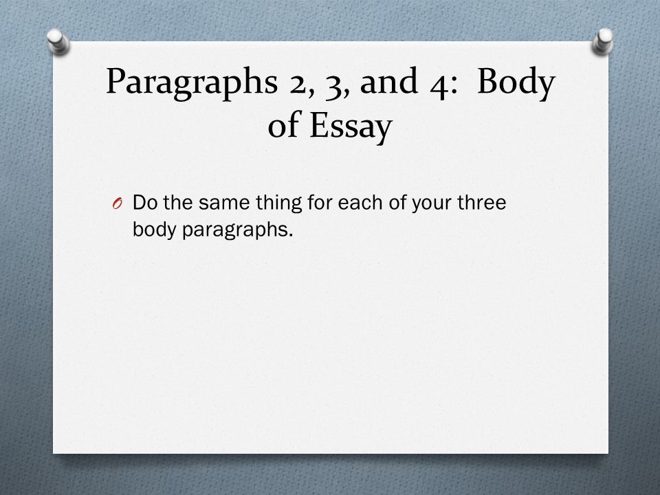 Paragraphs 2, 3, and 4: Body of Essay O Do the same thing for each of your three body paragraphs.