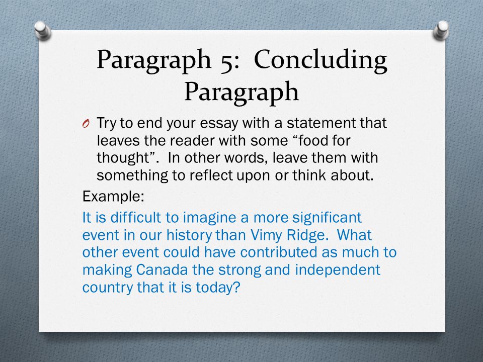 Paragraph 5: Concluding Paragraph O Try to end your essay with a statement that leaves the reader with some food for thought .