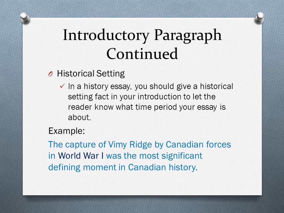 Introductory Paragraph Continued O Historical Setting In a history essay, you should give a historical setting fact in your introduction to let the reader know what time period your essay is about.