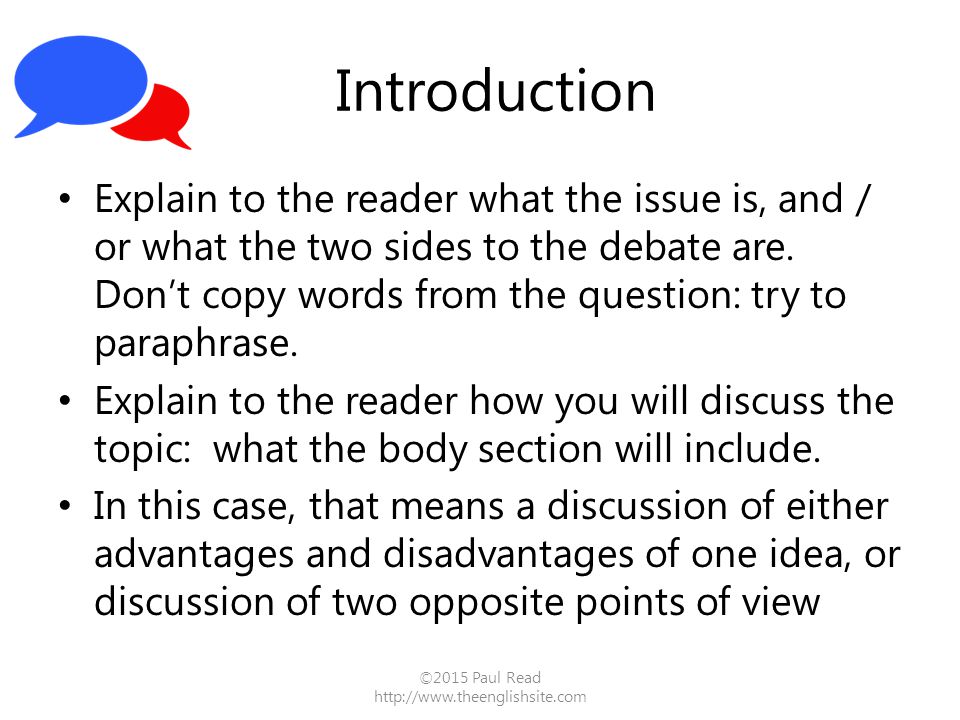 Introduction Explain to the reader what the issue is, and / or what the two sides to the debate are.