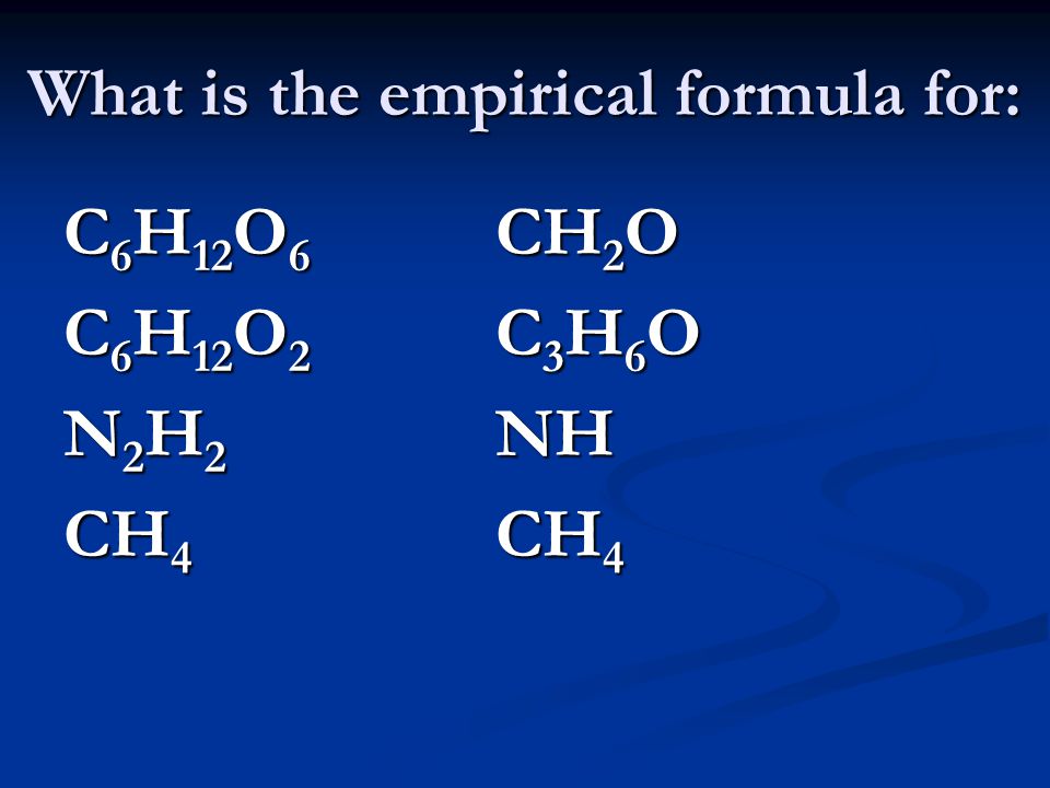 What is the empirical formula for: C 6 H 12 O 6 CH 2 O C 6 H 12 O 2 C 3 H 6 O N 2 H 2 NH CH 4 CH 4