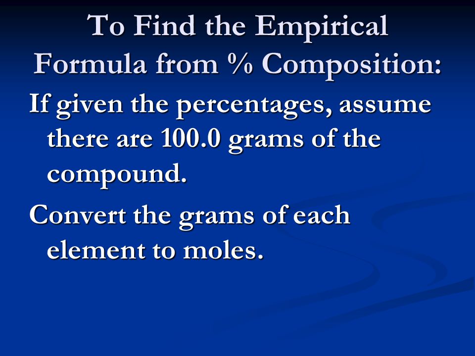 To Find the Empirical Formula from % Composition: If given the percentages, assume there are grams of the compound.