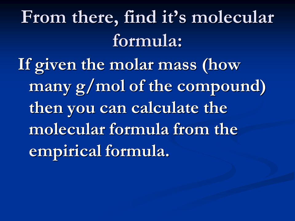 From there, find it’s molecular formula: If given the molar mass (how many g/mol of the compound) then you can calculate the molecular formula from the empirical formula.