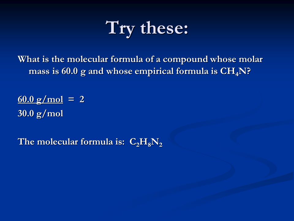 Try these: What is the molecular formula of a compound whose molar mass is 60.0 g and whose empirical formula is CH 4 N.