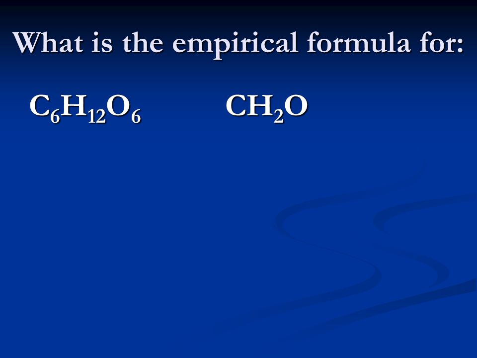 What is the empirical formula for: C 6 H 12 O 6 CH 2 O