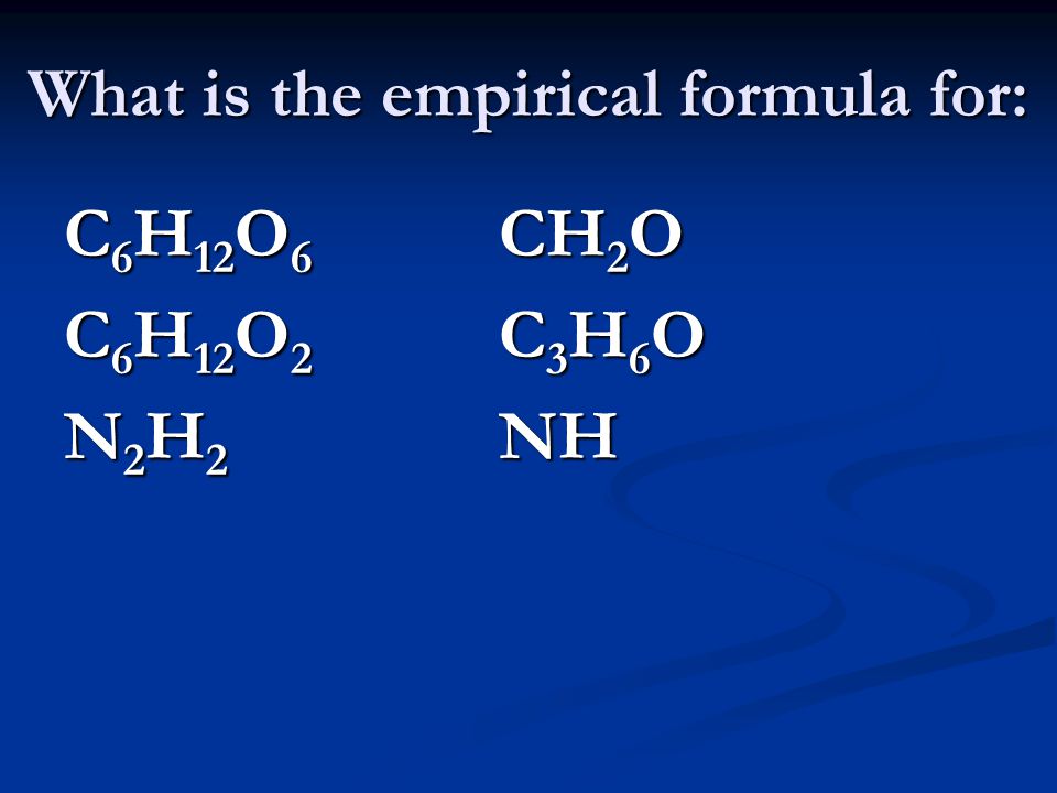 What is the empirical formula for: C 6 H 12 O 6 CH 2 O C 6 H 12 O 2 C 3 H 6 O N 2 H 2 NH