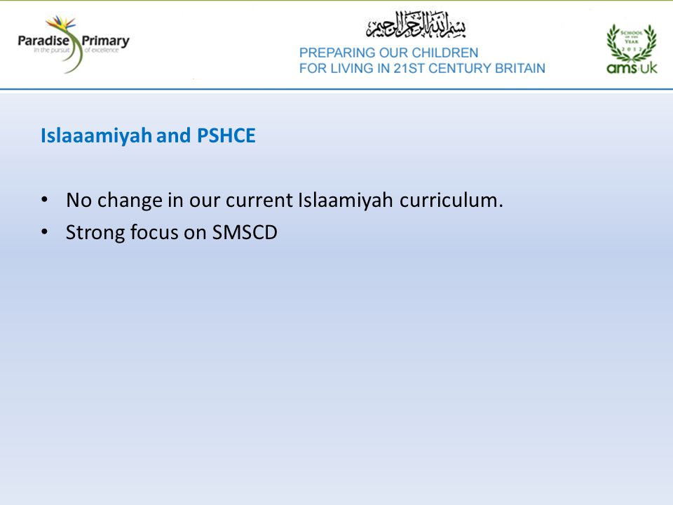 Islaaamiyah and PSHCE No change in our current Islaamiyah curriculum. Strong focus on SMSCD