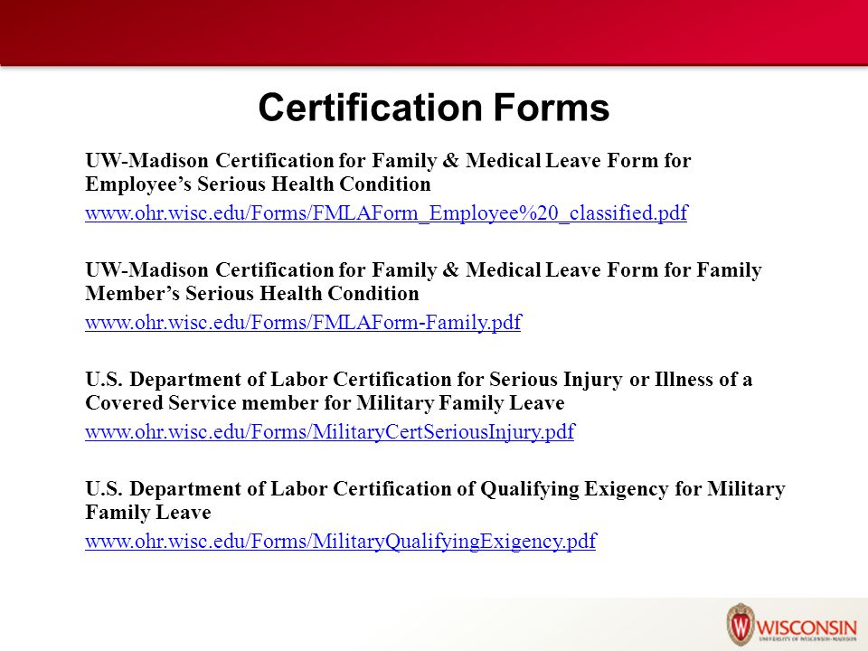 Certification Forms UW-Madison Certification for Family & Medical Leave Form for Employee’s Serious Health Condition   UW-Madison Certification for Family & Medical Leave Form for Family Member’s Serious Health Condition   U.S.
