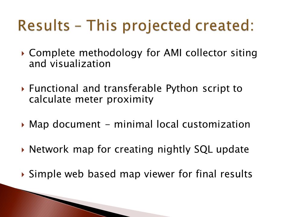  Complete methodology for AMI collector siting and visualization  Functional and transferable Python script to calculate meter proximity  Map document - minimal local customization  Network map for creating nightly SQL update  Simple web based map viewer for final results