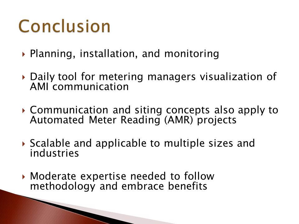  Planning, installation, and monitoring  Daily tool for metering managers visualization of AMI communication  Communication and siting concepts also apply to Automated Meter Reading (AMR) projects  Scalable and applicable to multiple sizes and industries  Moderate expertise needed to follow methodology and embrace benefits