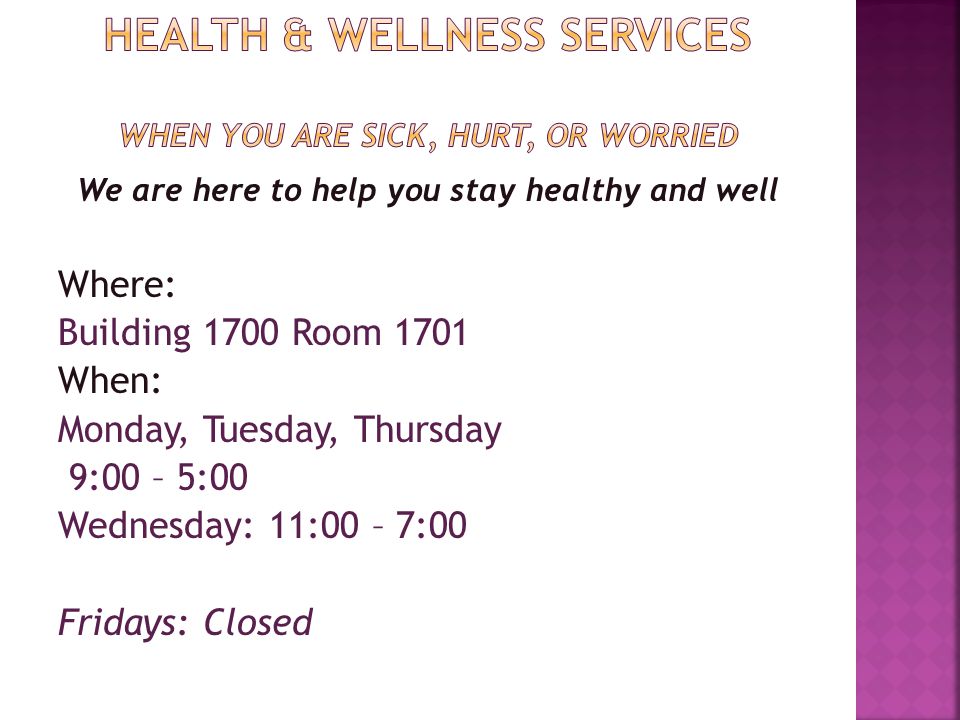 We are here to help you stay healthy and well Where: Building 1700 Room 1701 When: Monday, Tuesday, Thursday 9:00 – 5:00 Wednesday: 11:00 – 7:00 Fridays: Closed