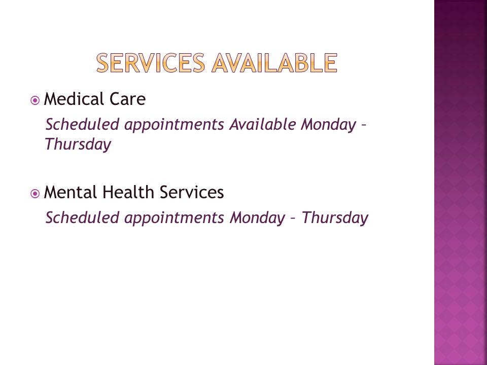 Medical Care Scheduled appointments Available Monday – Thursday  Mental Health Services Scheduled appointments Monday – Thursday