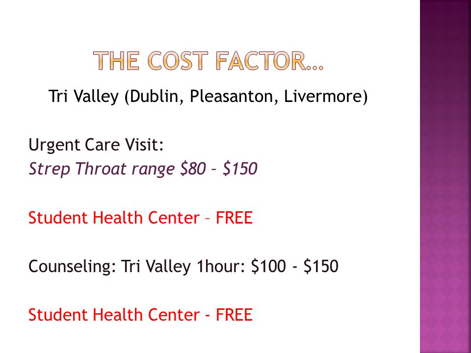 Tri Valley (Dublin, Pleasanton, Livermore) Urgent Care Visit: Strep Throat range $80 – $150 Student Health Center – FREE Counseling: Tri Valley 1hour: $100 - $150 Student Health Center - FREE