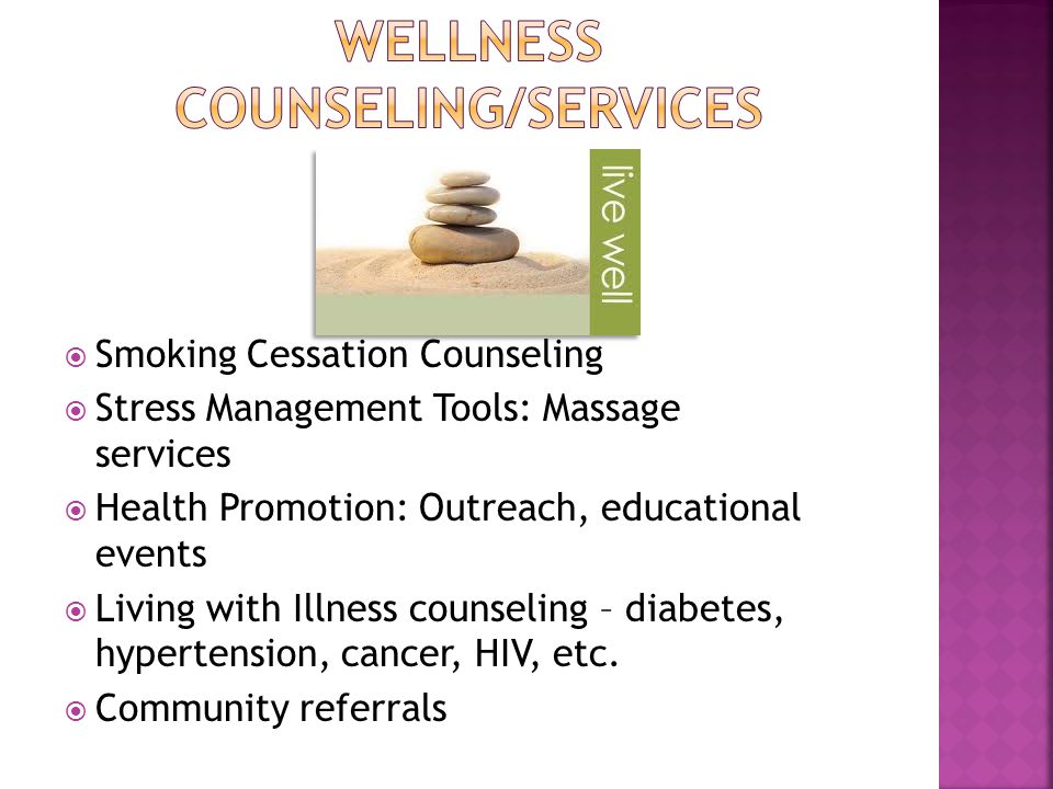  Smoking Cessation Counseling  Stress Management Tools: Massage services  Health Promotion: Outreach, educational events  Living with Illness counseling – diabetes, hypertension, cancer, HIV, etc.