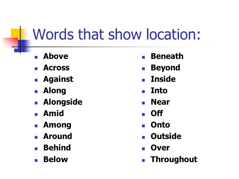 Words that show location: Above Across Against Along Alongside Amid Among Around Behind Below Beneath Beyond Inside Into Near Off Onto Outside Over Throughout