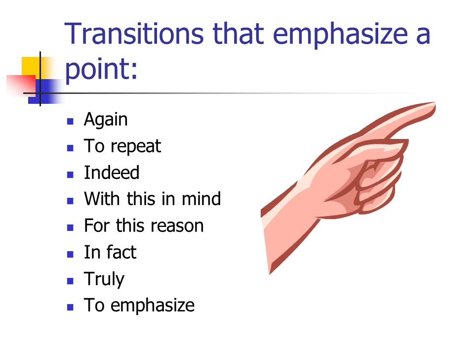 Transitions that emphasize a point: Again To repeat Indeed With this in mind For this reason In fact Truly To emphasize