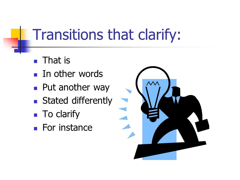 Transitions that clarify: That is In other words Put another way Stated differently To clarify For instance