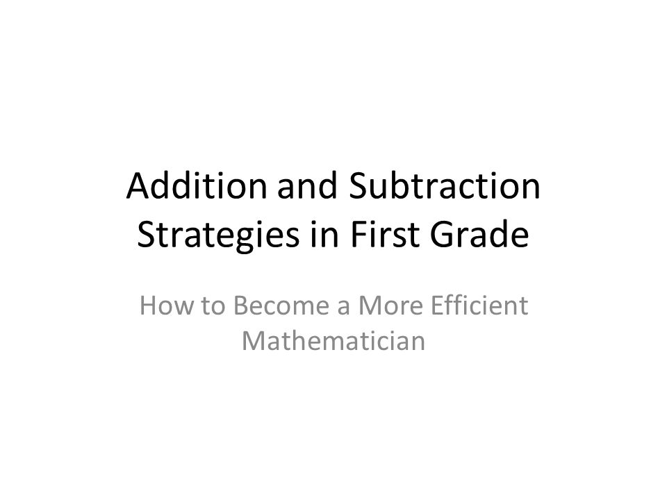 Addition and Subtraction Strategies in First Grade How to Become a More Efficient Mathematician