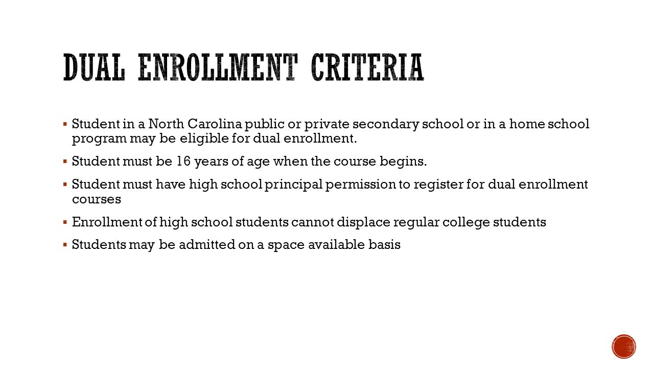  Student in a North Carolina public or private secondary school or in a home school program may be eligible for dual enrollment.