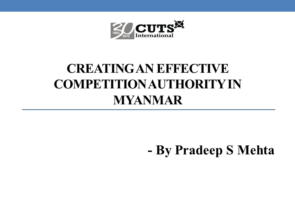 CREATING AN EFFECTIVE COMPETITION AUTHORITY IN MYANMAR - By Pradeep S Mehta