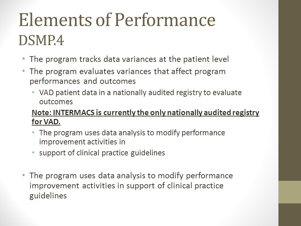 Elements of Performance DSMP.4 The program tracks data variances at the patient level The program evaluates variances that affect program performances and outcomes VAD patient data in a nationally audited registry to evaluate outcomes Note: INTERMACS is currently the only nationally audited registry for VAD.