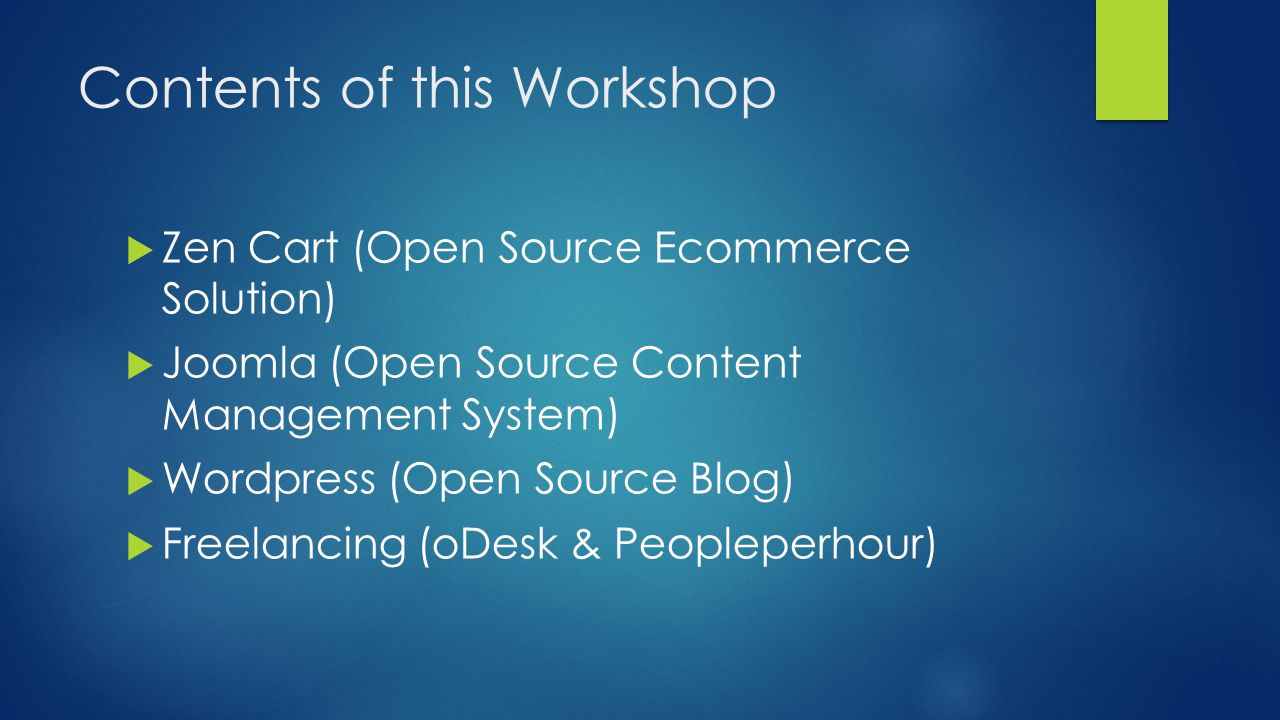 Contents of this Workshop  Zen Cart (Open Source Ecommerce Solution)  Joomla (Open Source Content Management System)  Wordpress (Open Source Blog)  Freelancing (oDesk & Peopleperhour)