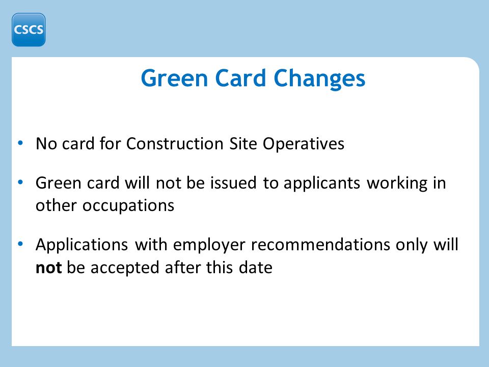 No card for Construction Site Operatives Green card will not be issued to applicants working in other occupations Applications with employer recommendations only will not be accepted after this date Green Card Changes