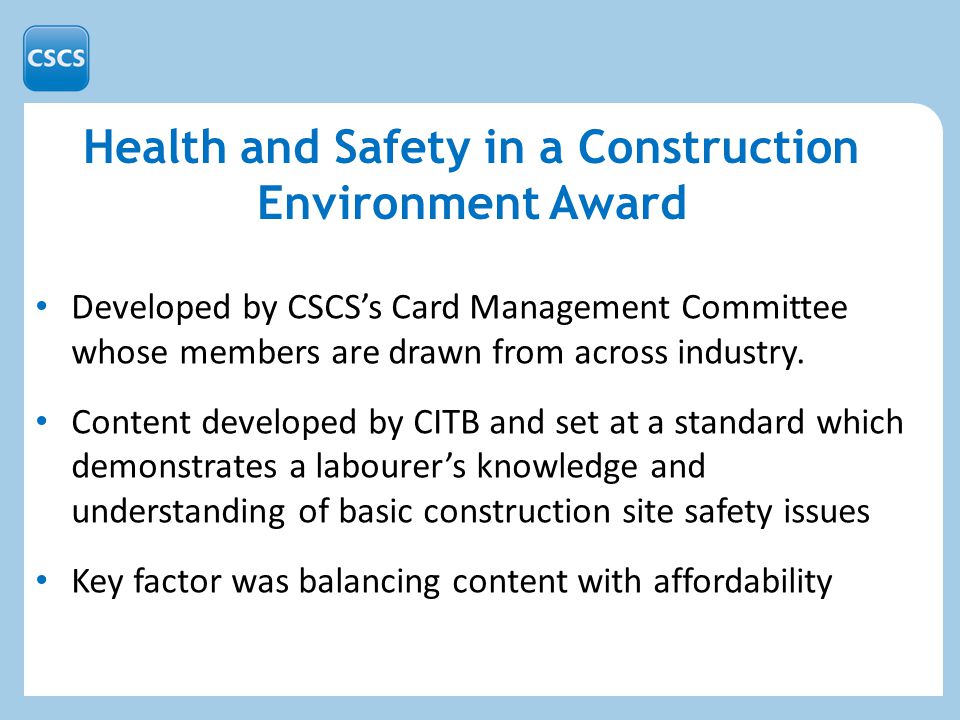Health and Safety in a Construction Environment Award Developed by CSCS’s Card Management Committee whose members are drawn from across industry.