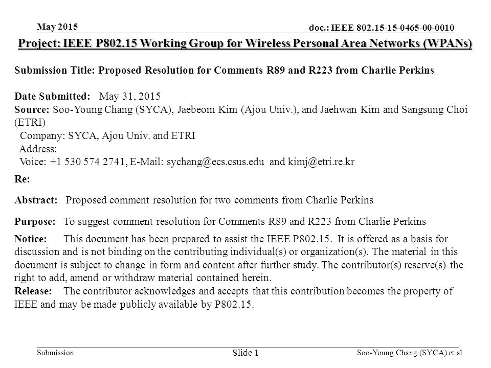 doc.: IEEE Submission May 2015 Project: IEEE P Working Group for Wireless Personal Area Networks (WPANs) Submission Title: Proposed Resolution for Comments R89 and R223 from Charlie Perkins Date Submitted: May 31, 2015 Source: Soo-Young Chang (SYCA), Jaebeom Kim (Ajou Univ.), and Jaehwan Kim and Sangsung Choi (ETRI) Company: SYCA, Ajou Univ.
