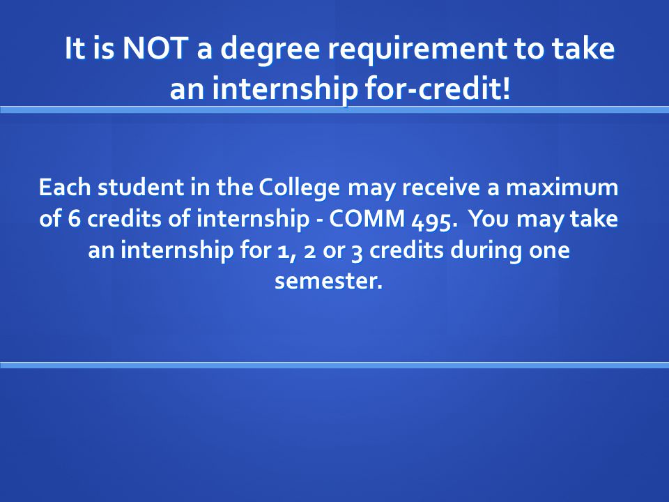 It is NOT a degree requirement to take an internship for-credit.