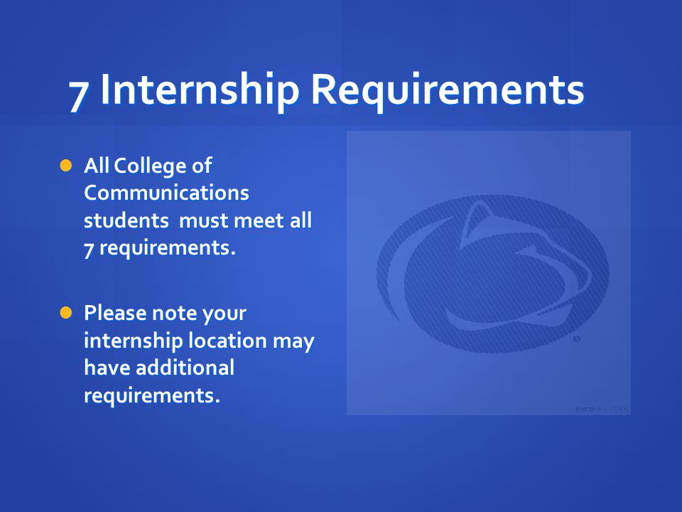 7 Internship Requirements All College of Communications students must meet all 7 requirements.