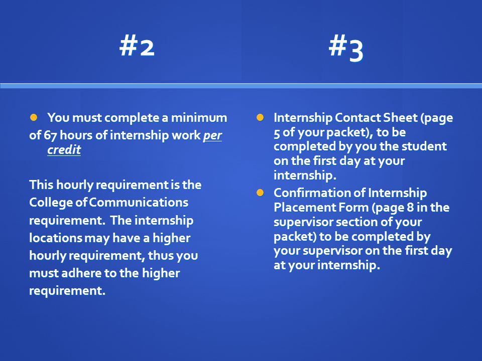 #2 #3 You must complete a minimum You must complete a minimum of 67 hours of internship work per credit This hourly requirement is the College of Communications requirement.