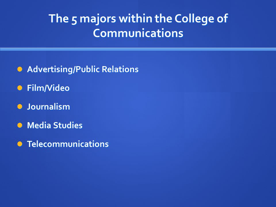 The 5 majors within the College of Communications Advertising/Public Relations Advertising/Public Relations Film/Video Film/Video Journalism Journalism Media Studies Media Studies Telecommunications Telecommunications