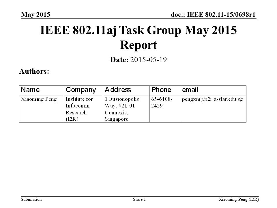 doc.: IEEE /0698r1 Submission May 2015 Xiaoming Peng (I2R)Slide 1 Date: Authors: IEEE aj Task Group May 2015 Report