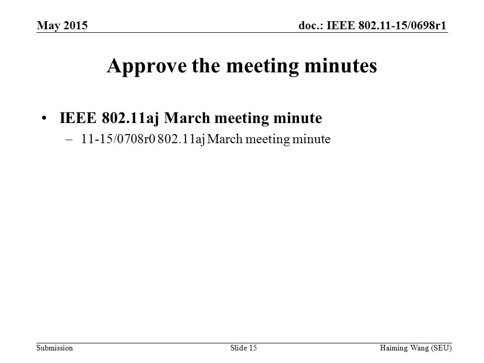 doc.: IEEE /0698r1 Submission Approve the meeting minutes IEEE aj March meeting minute –11-15/0708r aj March meeting minute Slide 15 May 2015 Haiming Wang (SEU)