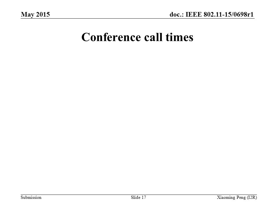 doc.: IEEE /0698r1 Submission Conference call times Slide 17Xiaoming Peng (I2R) May 2015