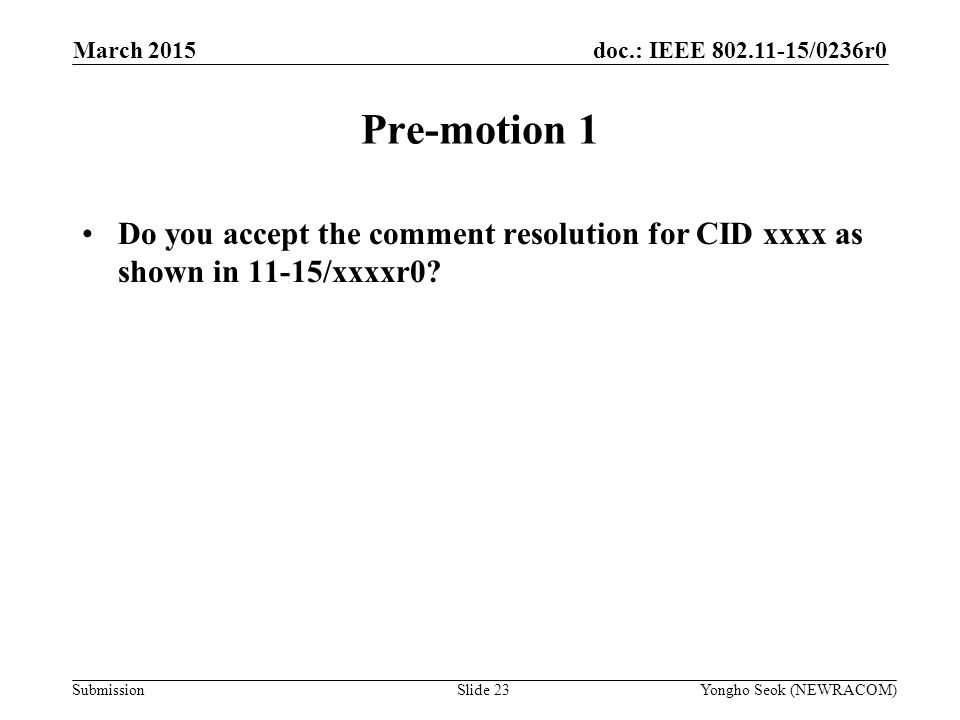 doc.: IEEE /0236r0 Submission Pre-motion 1 Do you accept the comment resolution for CID xxxx as shown in 11-15/xxxxr0.