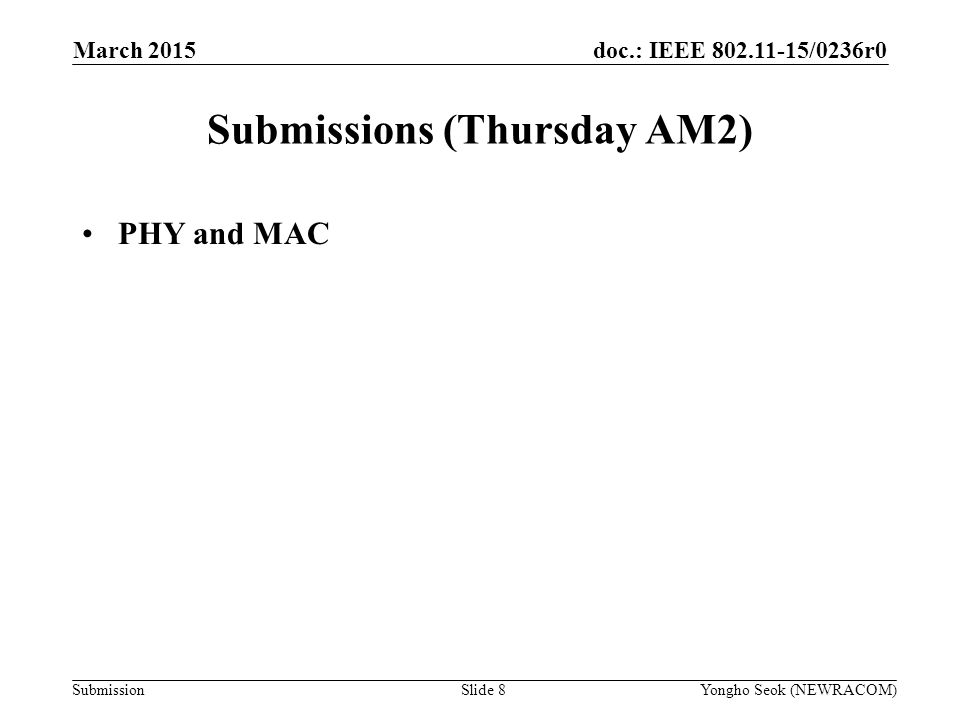 doc.: IEEE /0236r0 Submission Submissions (Thursday AM2) PHY and MAC Slide 8Yongho Seok (NEWRACOM) March 2015