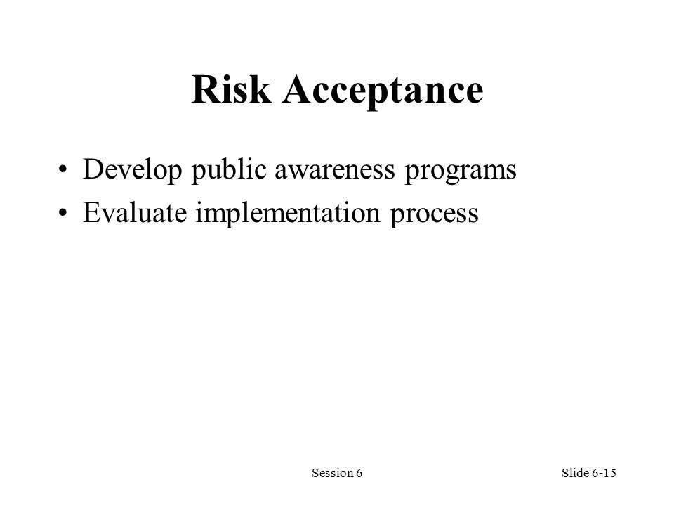 Risk Acceptance Develop public awareness programs Evaluate implementation process Session 6Slide 6-15