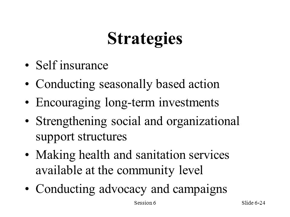 Strategies Self insurance Conducting seasonally based action Encouraging long-term investments Strengthening social and organizational support structures Making health and sanitation services available at the community level Conducting advocacy and campaigns Session 6Slide 6-24