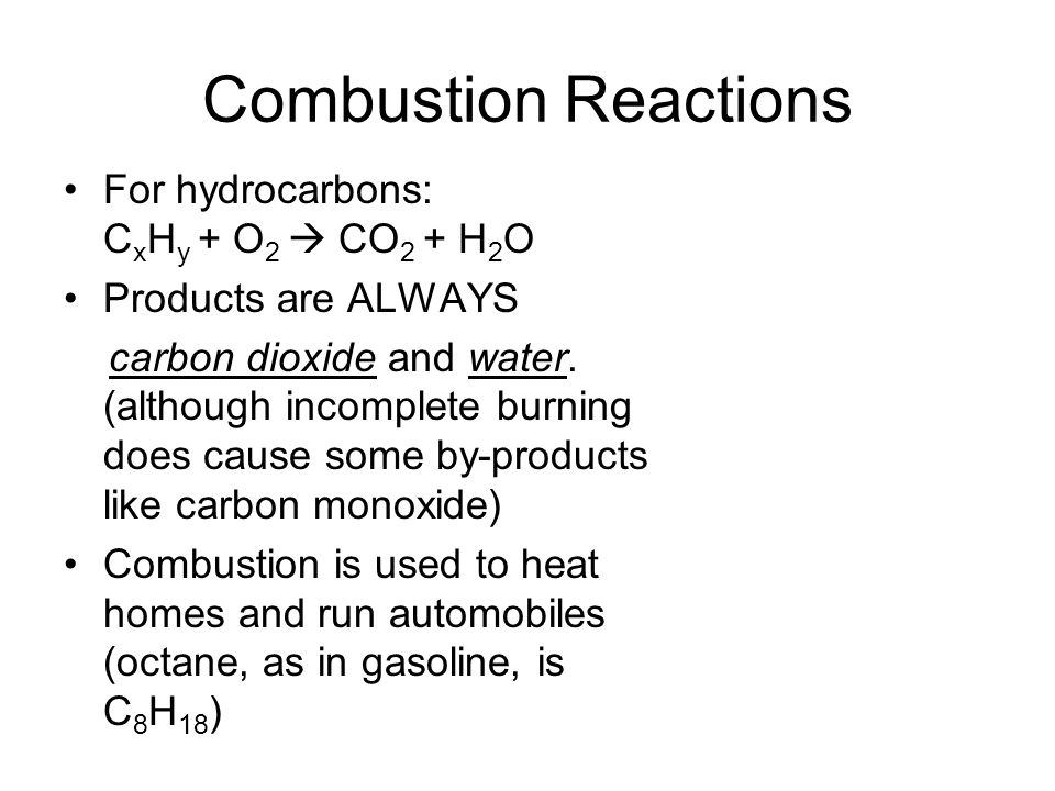 Combustion Reactions For hydrocarbons: C x H y + O 2  CO 2 + H 2 O Products are ALWAYS carbon dioxide and water.