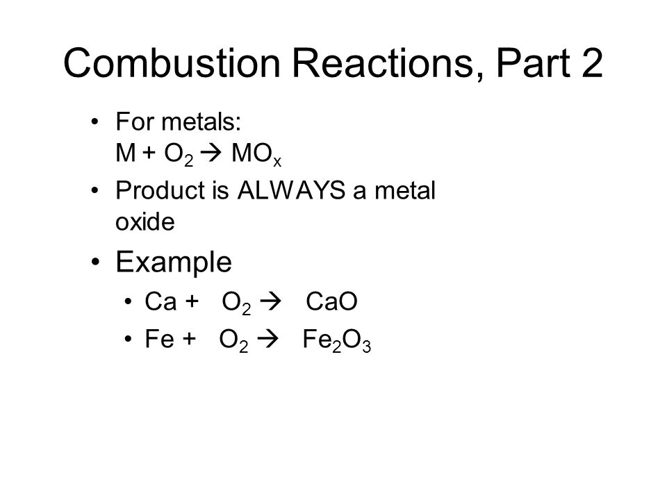 Combustion Reactions, Part 2 For metals: M + O 2  MO x Product is ALWAYS a metal oxide Example Ca + O 2  CaO Fe + O 2  Fe 2 O 3