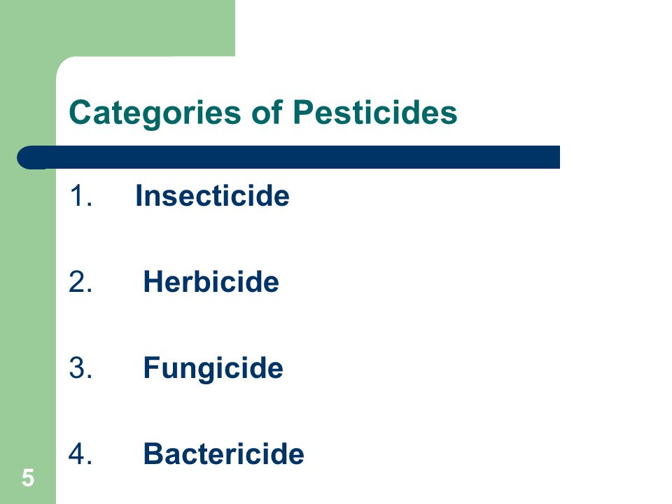 5 Categories of Pesticides 1. Insecticide 2. Herbicide 3. Fungicide 4. Bactericide